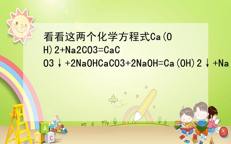 看看这两个化学方程式Ca(OH)2+Na2CO3=CaCO3↓+2NaOHCaCO3+2NaOH=Ca(OH)2↓+Na