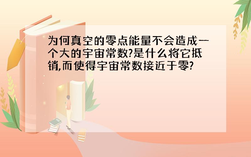 为何真空的零点能量不会造成一个大的宇宙常数?是什么将它抵销,而使得宇宙常数接近于零?