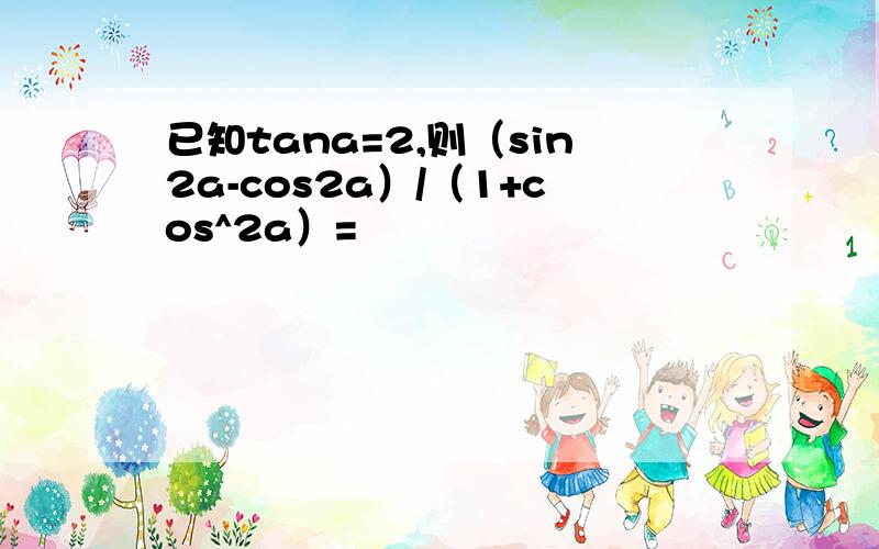 已知tana=2,则（sin2a-cos2a）/（1+cos^2a）=