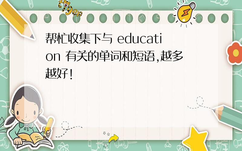 帮忙收集下与 education 有关的单词和短语,越多越好!