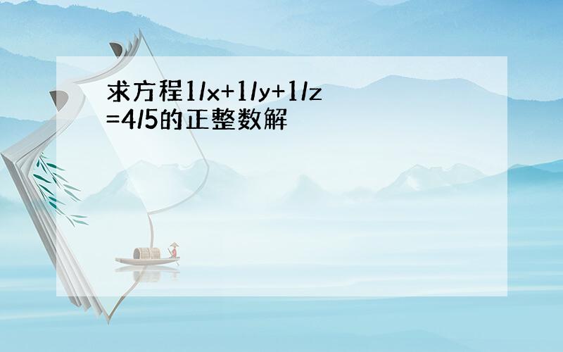 求方程1/x+1/y+1/z=4/5的正整数解