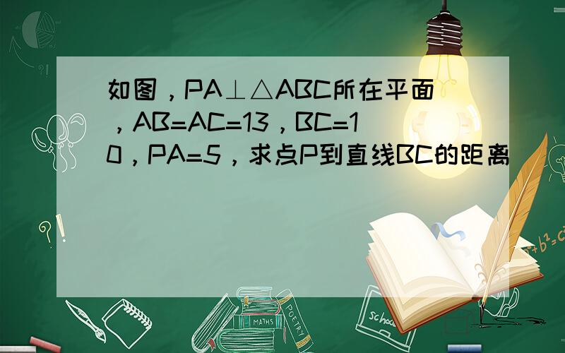 如图，PA⊥△ABC所在平面，AB=AC=13，BC=10，PA=5，求点P到直线BC的距离．