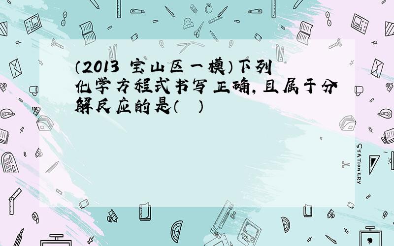 （2013•宝山区一模）下列化学方程式书写正确，且属于分解反应的是（　　）