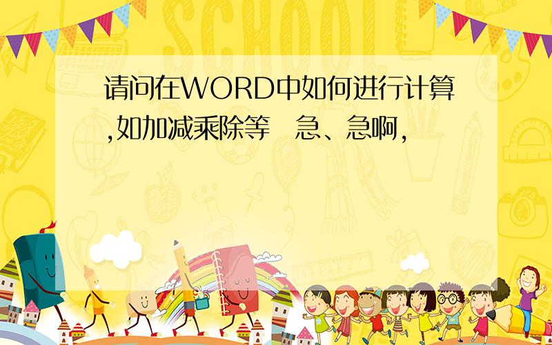 请问在WORD中如何进行计算,如加减乘除等　急、急啊,