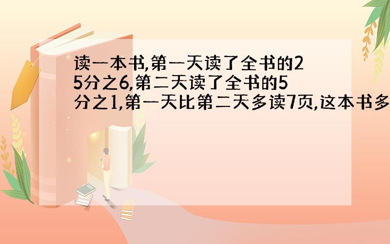 读一本书,第一天读了全书的25分之6,第二天读了全书的5分之1,第一天比第二天多读7页,这本书多少页?