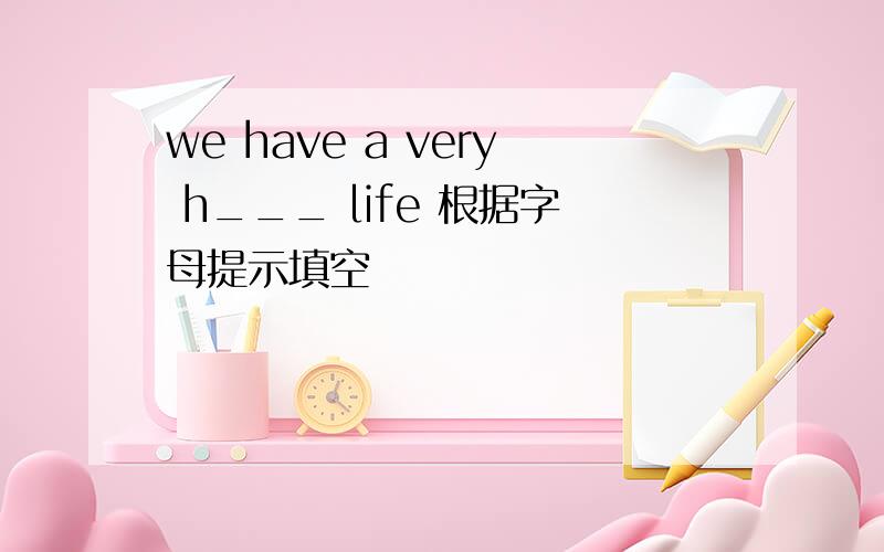 we have a very h___ life 根据字母提示填空