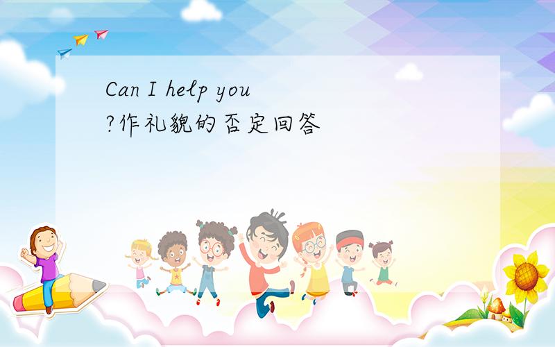 Can I help you?作礼貌的否定回答