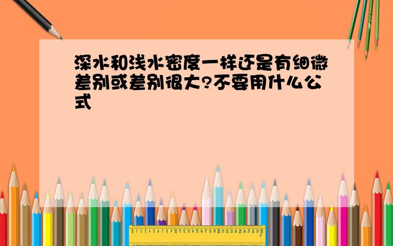 深水和浅水密度一样还是有细微差别或差别很大?不要用什么公式