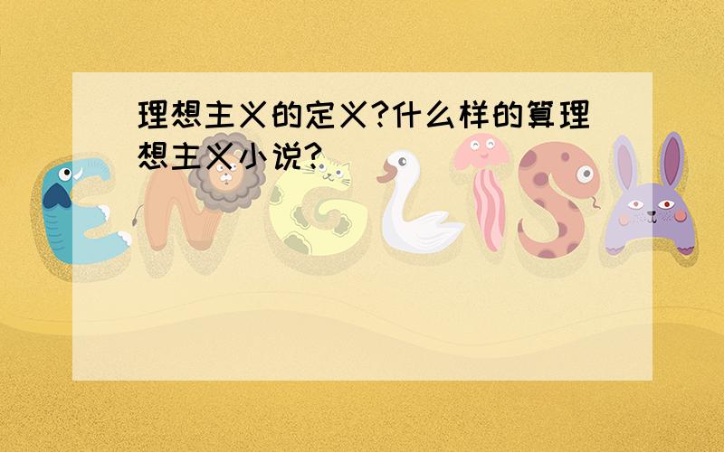 理想主义的定义?什么样的算理想主义小说?