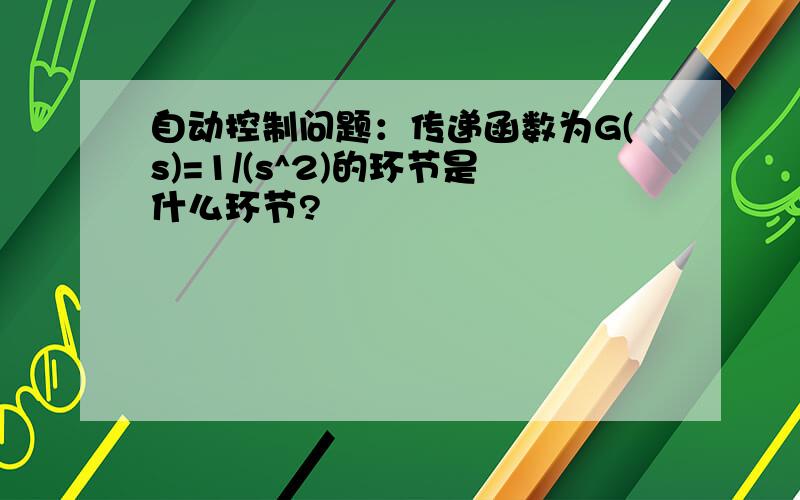 自动控制问题：传递函数为G(s)=1/(s^2)的环节是什么环节?