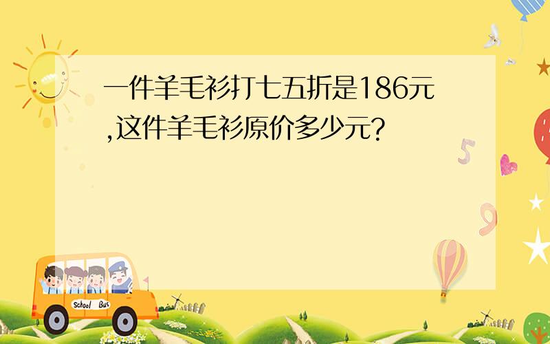 一件羊毛衫打七五折是186元,这件羊毛衫原价多少元?