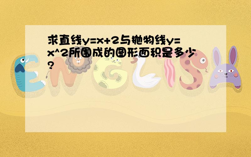 求直线y=x+2与抛物线y=x^2所围成的图形面积是多少?