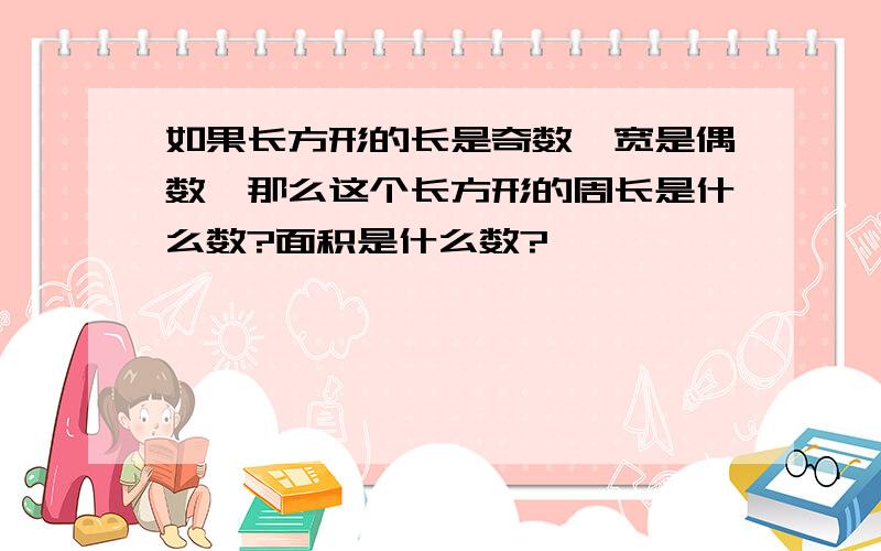 如果长方形的长是奇数,宽是偶数,那么这个长方形的周长是什么数?面积是什么数?