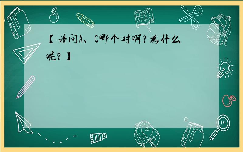 【请问A、C哪个对啊?为什么呢?】