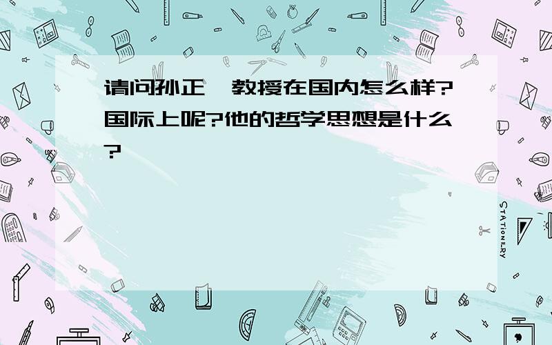 请问孙正聿教授在国内怎么样?国际上呢?他的哲学思想是什么?