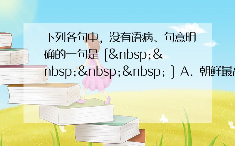 下列各句中，没有语病、句意明确的一句是 [     ] A．朝鲜最高领导人金正日