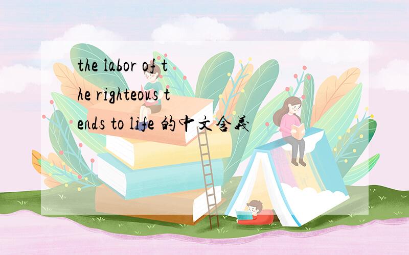 the labor of the righteous tends to life 的中文含义