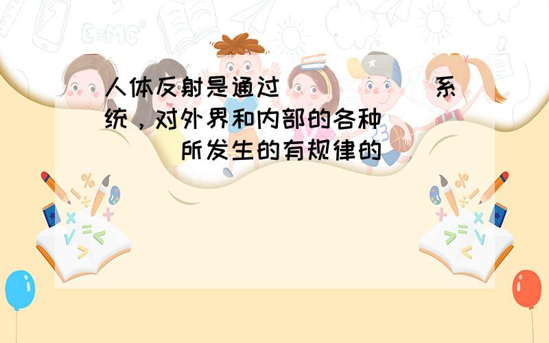 人体反射是通过______系统，对外界和内部的各种______所发生的有规律的______．就是反射．