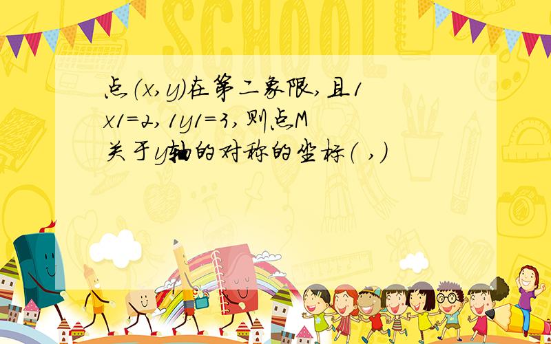 点（x,y）在第二象限,且1x1=2,1y1=3,则点M关于y轴的对称的坐标（ ,）