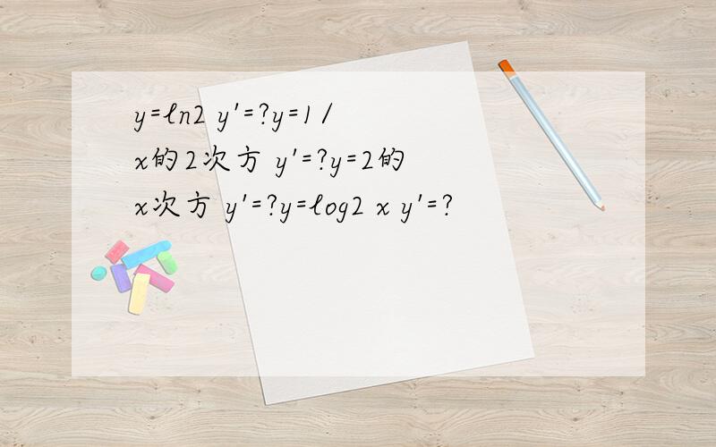 y=ln2 y'=?y=1/x的2次方 y'=?y=2的x次方 y'=?y=log2 x y'=?