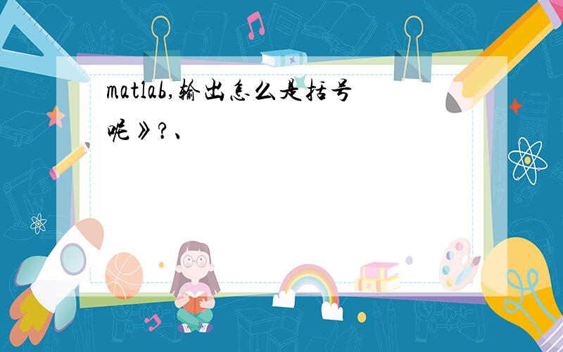 matlab,输出怎么是括号呢》?、