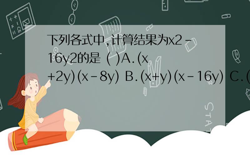 下列各式中,计算结果为x2-16y2的是 ( )A.(x+2y)(x-8y) B.(x+y)(x-16y) C.(-4y