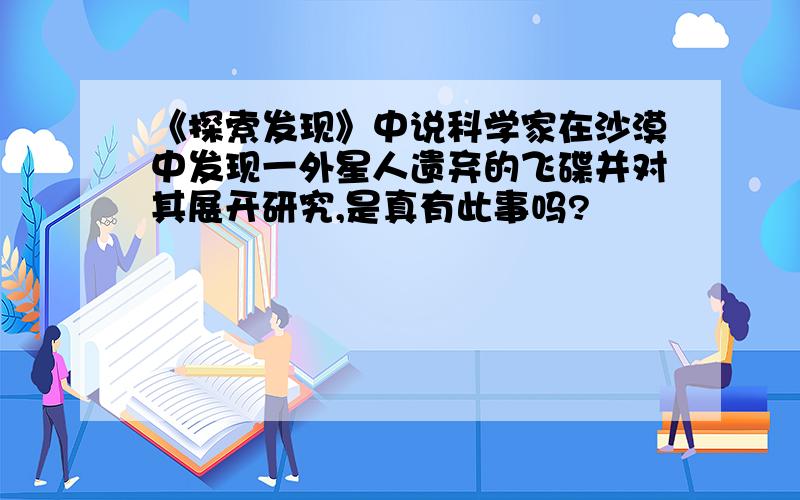 《探索发现》中说科学家在沙漠中发现一外星人遗弃的飞碟并对其展开研究,是真有此事吗?