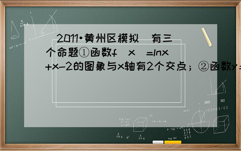 （2011•黄州区模拟）有三个命题①函数f（x）=lnx+x-2的图象与x轴有2个交点；②函数y＝x−1(x≥0)的反函