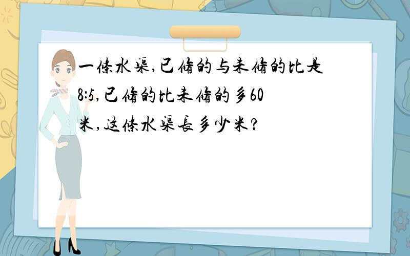 一条水渠,已修的与未修的比是8:5,已修的比未修的多60米,这条水渠长多少米?