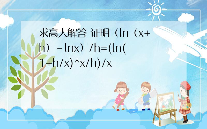 求高人解答 证明（ln（x+h）-lnx）/h=(ln(1+h/x)^x/h)/x