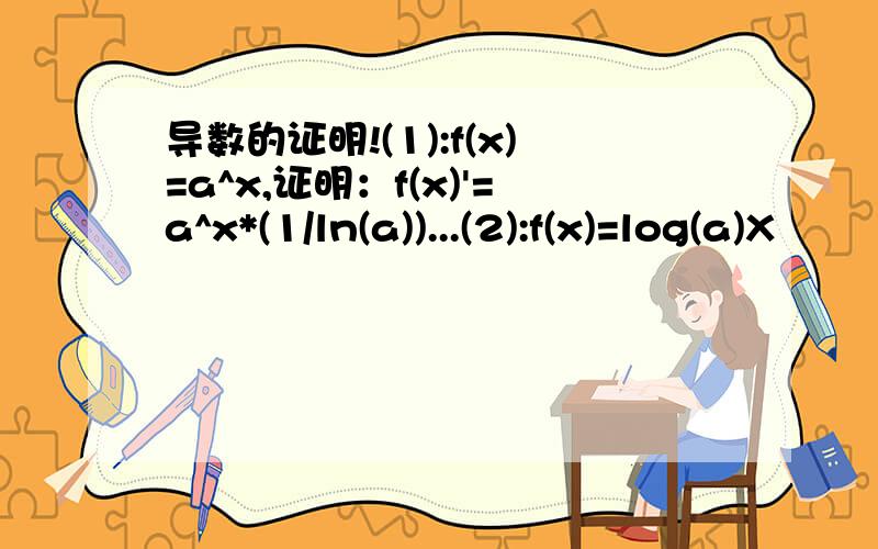 导数的证明!(1):f(x)=a^x,证明：f(x)'=a^x*(1/ln(a))...(2):f(x)=log(a)X