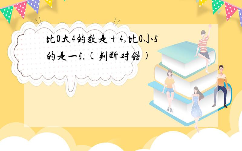 比0大4的数是+4,比0小5的是一5.(判断对错)