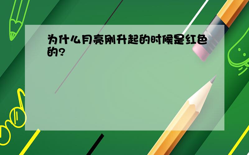 为什么月亮刚升起的时候是红色的?