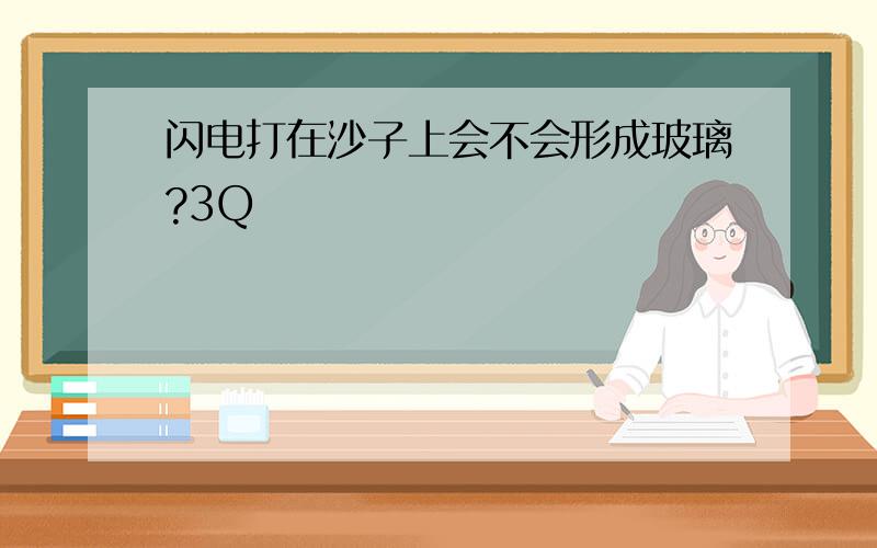 闪电打在沙子上会不会形成玻璃?3Q