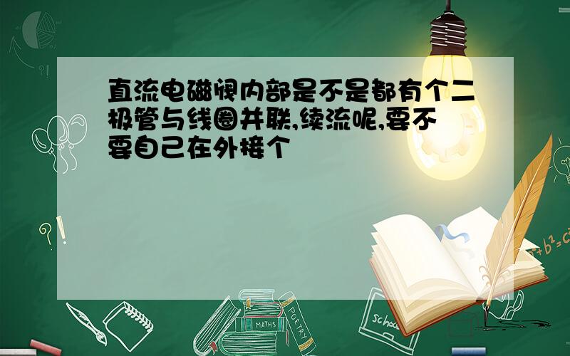 直流电磁阀内部是不是都有个二极管与线圈并联,续流呢,要不要自己在外接个