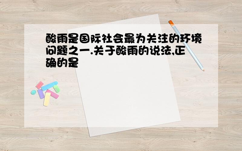 酸雨是国际社会最为关注的环境问题之一.关于酸雨的说法,正确的是