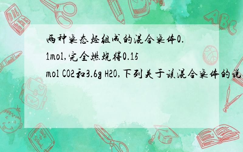 两种气态烃组成的混合气体0．1mol,完全燃烧得0．15mol CO2和3．6g H2O,下列关于该混合气体的说法正确的