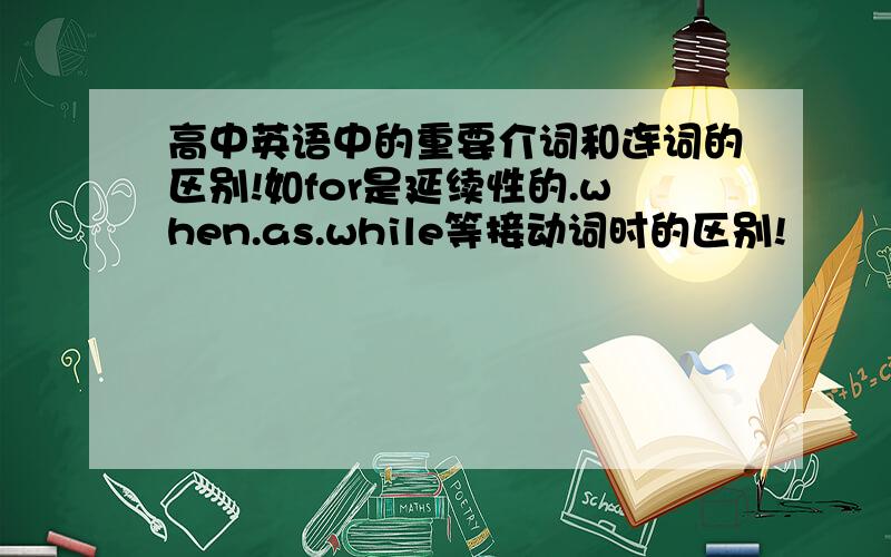 高中英语中的重要介词和连词的区别!如for是延续性的.when.as.while等接动词时的区别!