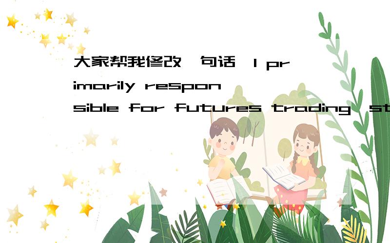 大家帮我修改一句话,I primarily responsible for futures trading,stock