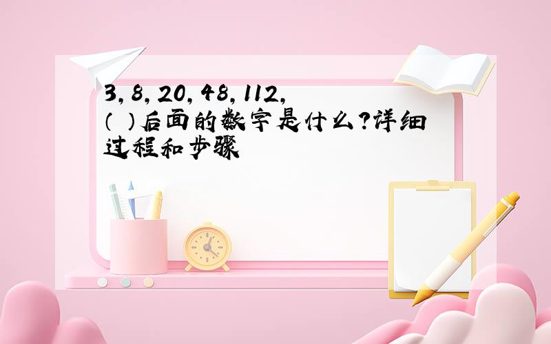 3,8,20,48,112,（ ）后面的数字是什么?详细过程和步骤