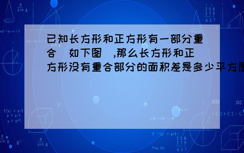 已知长方形和正方形有一部分重合（如下图）,那么长方形和正方形没有重合部分的面积差是多少平方厘米?