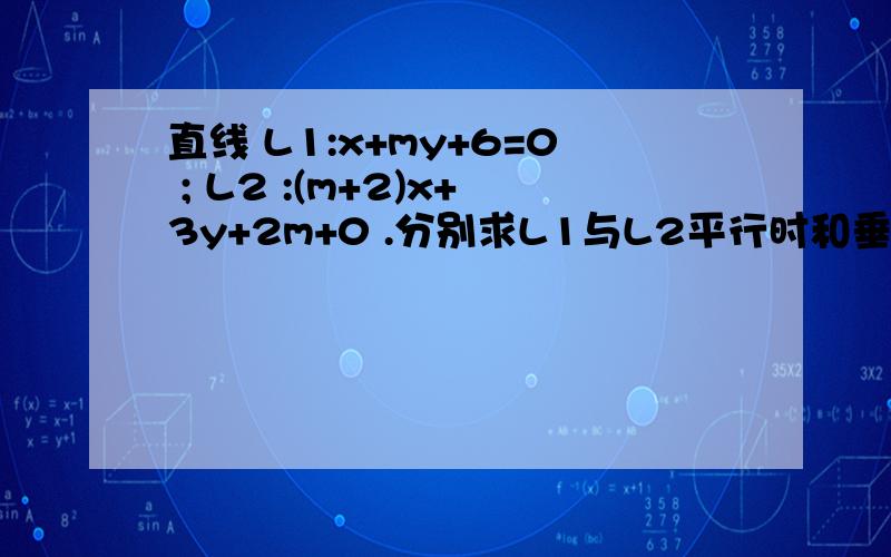 直线 L1:x+my+6=0 ; L2 :(m+2)x+3y+2m+0 .分别求L1与L2平行时和垂直时m的值?