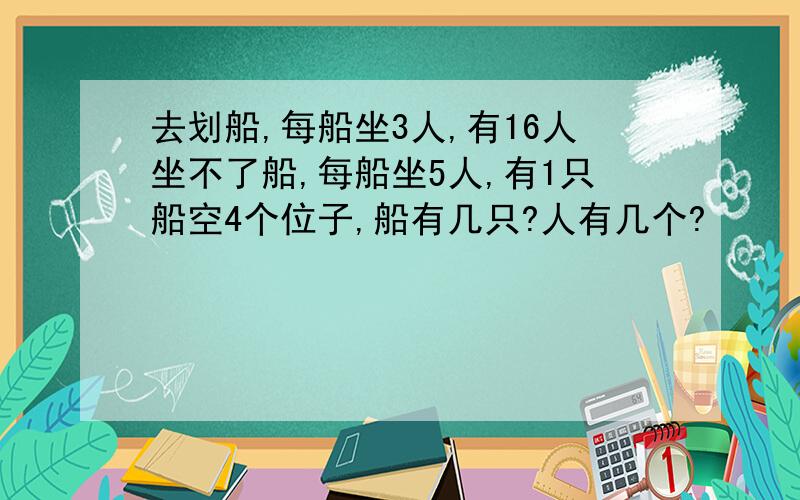 去划船,每船坐3人,有16人坐不了船,每船坐5人,有1只船空4个位子,船有几只?人有几个?