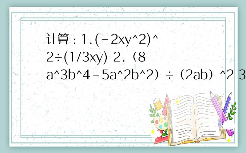 计算：1.(-2xy^2)^2÷(1/3xy) 2.（8a^3b^4-5a^2b^2）÷（2ab）^2 3.（a-1）^