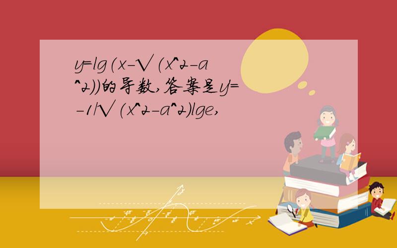 y=lg(x-√(x^2-a^2))的导数,答案是y'=-1/√(x^2-a^2)lge,