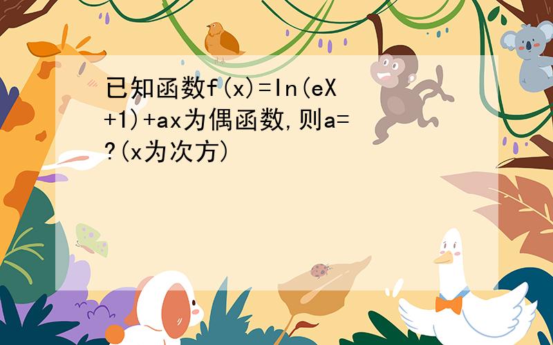 已知函数f(x)=In(eX+1)+ax为偶函数,则a=?(x为次方)