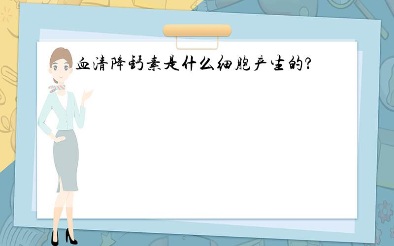 血清降钙素是什么细胞产生的?