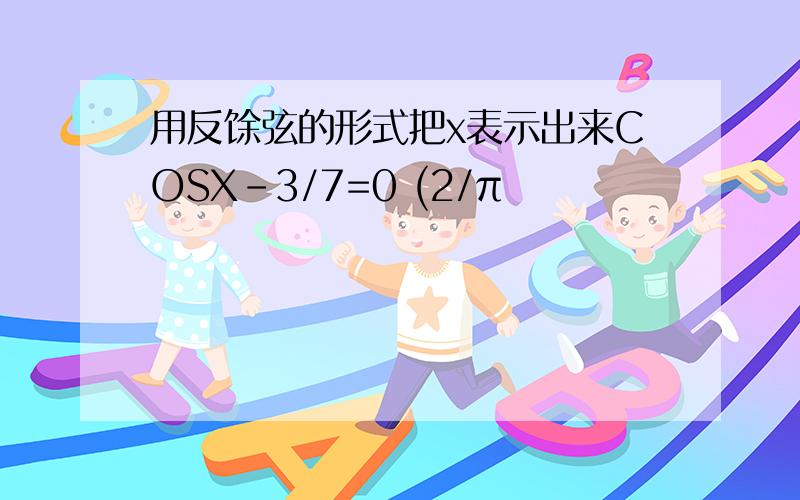 用反馀弦的形式把x表示出来COSX-3/7=0 (2/π