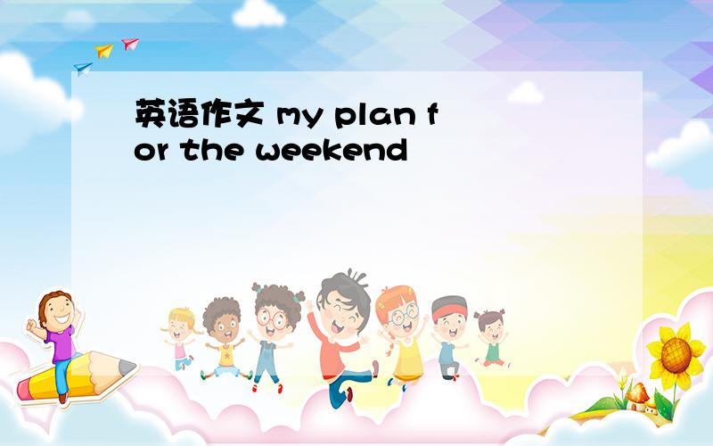 英语作文 my plan for the weekend