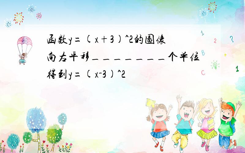 函数y=(x+3)^2的图像向右平移_______个单位得到y=(x-3)^2